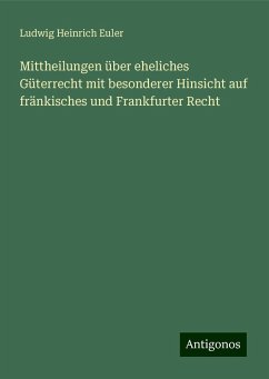 Mittheilungen über eheliches Güterrecht mit besonderer Hinsicht auf fränkisches und Frankfurter Recht - Euler, Ludwig Heinrich