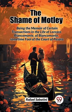 The Shame of Motley Being the Memoir of Certain Transactions in the Life of Lazzaro Biancomonte, of Biancomonte, sometime Fool of the Court of Pesaro - Sabatini, Rafael