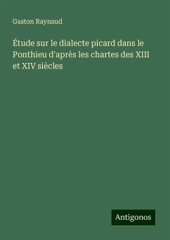 Étude sur le dialecte picard dans le Ponthieu d'après les chartes des XIII et XIV siècles - Raynaud, Gaston