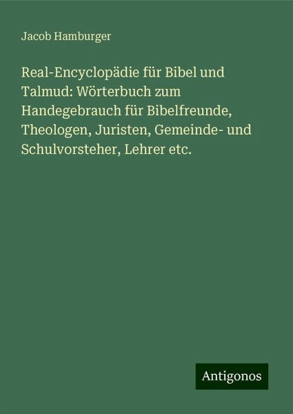 Real-Encyclopädie für Bibel und Talmud: Wörterbuch zum Handegebrauch für Bibelfreunde, Theologen, Juristen, Gemeinde- und Schulvorsteher, Lehrer etc.