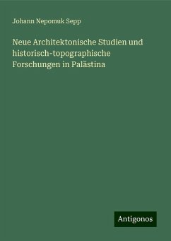 Neue Architektonische Studien und historisch-topographische Forschungen in Palästina - Sepp, Johann Nepomuk