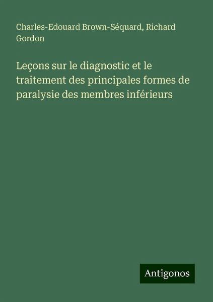 Leçons sur le diagnostic et le traitement des principales formes de paralysie des membres inférieurs