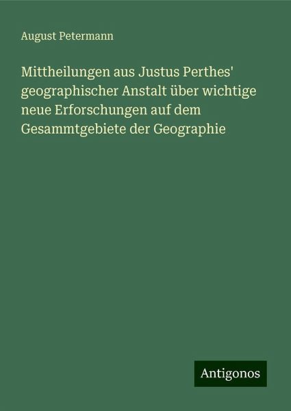 Mittheilungen aus Justus Perthes' geographischer Anstalt über wichtige neue Erforschungen auf dem Gesammtgebiete der Geographie
