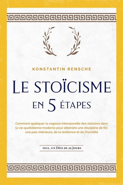 Le stoïcisme en 5 étapes: Comment appliquer la sagesse intemporelle des stoïciens dans la vie quotidienne moderne pour atteindre une discipline de fer, une paix intérieure, de la résilience et de l'humilité incl. un défi de 28 jours (eBook, ePUB) Le stoïcisme en 5 étapes: Comment appliquer la sagesse intemporelle des stoïciens dans la vie quotidienne moderne pour atteindre une discipline de fer, une paix intérieure, de la résilience et de l'humilité incl. un défi de 28 jours (eBook, ePUB)