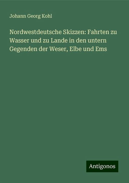 Nordwestdeutsche Skizzen: Fahrten zu Wasser und zu Lande in den untern Gegenden der Weser, Elbe und Ems