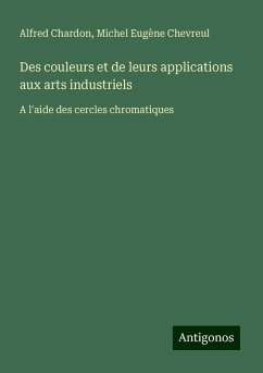 Des couleurs et de leurs applications aux arts industriels - Chardon, Alfred; Chevreul, Michel Eugène