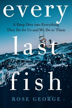 Every Last Fish: A Deep Dive into Everything They Do for Us and We Do to Them (eBook, ePUB) - George, Rose