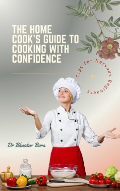 The Home Cook's Guide to Cooking With Confidence: Tips for Nervous Beginners (eBook, ePUB) - Bora, Bhaskar