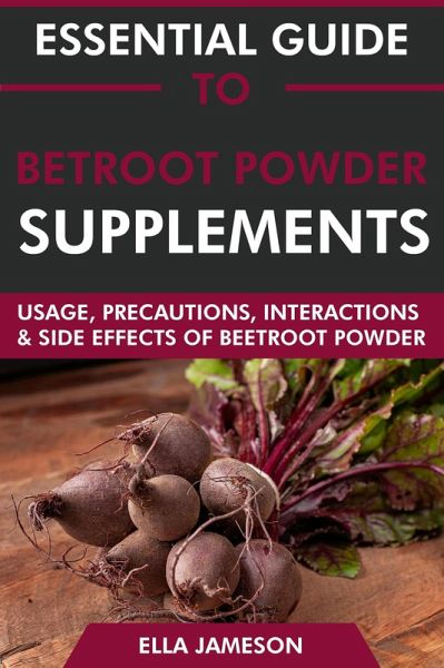 Essential Guide to Beetroot Powder Supplements: Usage, Precautions, Interactions and Side Effects of Beetroot Powder. (eBook, ePUB) Essential Guide to Beetroot Powder Supplements: Usage, Precautions, Interactions and Side Effects of Beetroot Powder. (eBook, ePUB)
