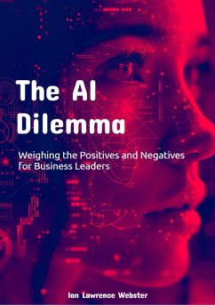 The AI Dilemma: Weighing the Positives and Negatives for Business Leaders (eBook, ePUB) - Webster, Ian Lawrence