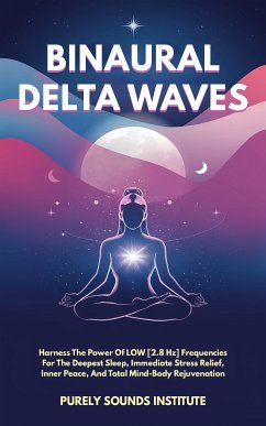 Binaural Delta Waves: Harness The Power Of Low [2.8 Hz] Frequencies For The Deepest Sleep, Immediate Stress Relief, Inner Peace, And Total Mind-Body Rejuvenation (eBook, ePUB) - Sounds Institute, Purely