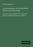 Le gouvernement de Normandie au XVIIe et au XVIIIe siècle Le gouvernement de Normandie au XVIIe et au XVIIIe siècle