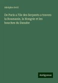 De Paris a l'ile des Serpents a travers la Roumanie, la Hongrie et les bouches du Danube De Paris a l'ile des Serpents a travers la Roumanie, la Hongrie et les bouches du Danube