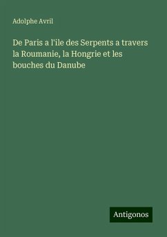 De Paris a l'ile des Serpents a travers la Roumanie, la Hongrie et les bouches du Danube - Avril, Adolphe