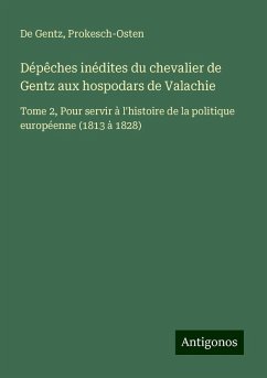 Dépêches inédites du chevalier de Gentz aux hospodars de Valachie - de Gentz; Prokesch-Osten