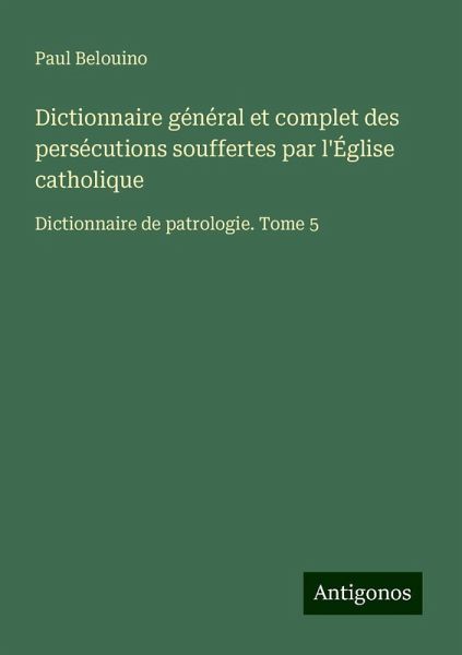 Dictionnaire général et complet des persécutions souffertes par l'Église catholique