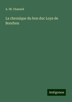 La chronique du bon duc Loys de Bourbon - Chazaud, A. -M.