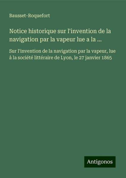 Notice historique sur l'invention de la navigation par la vapeur lue a la ...