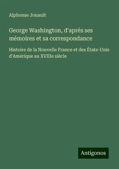 George Washington, d'après ses mémoires et sa correspondance - Jouault, Alphonse