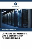 Der Glanz der Moleküle: Eine Geschichte der Röntgenbeugung Der Glanz der Moleküle: Eine Geschichte der Röntgenbeugung