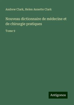 Nouveau dictionnaire de médecine et de chirurgie pratiques - Clark, Andrew; Clark, Helen Annette