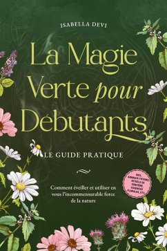 La magie verte pour débutants - Le guide pratique: Comment éveiller et utiliser en vous l'incommensurable force de la nature   incl. animaux totems, rituels de sorcière, essences florales, etc. (eBook, ePUB) - Devi, Isabella