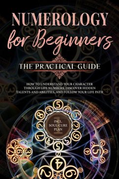 Cover Numerology for Beginners - The Practical Guide: How to Understand Your Character Through Life Numbers, Discover Hidden Talents and Abilities, and Follow Your Life Path   incl. Soul-Cure Plan (eBook, ePUB)