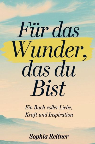 Für das Wunder, das du bist: Ein Buch voller Liebe, Kraft und Inspiration