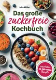 Das große zuckerfreie Kochbuch: Die besten 15-Minuten-Rezepte - Schnelle, günstige und gesunde Gerichte für eine zuckerf Das große zuckerfreie Kochbuch: Die besten 15-Minuten-Rezepte - Schnelle, günstige und gesunde Gerichte für eine zuckerf
