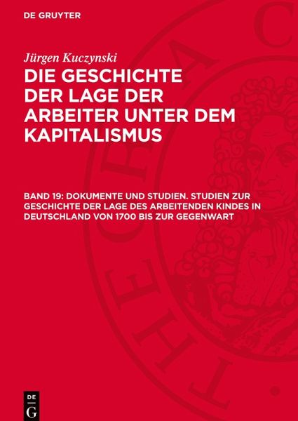 Die Geschichte der Lage der Arbeiter unter dem Kapitalismus, Band 19, Dokumente und Studien. Studien zur Geschichte der Lage des arbeitenden Kindes in Deutschland von 1700 bis zur Gegenwart Die Geschichte der Lage der Arbeiter unter dem Kapitalismus, Band 19, Dokumente und Studien. Studien zur Geschichte der Lage des arbeitenden Kindes in Deutschland von 1700 bis zur Gegenwart