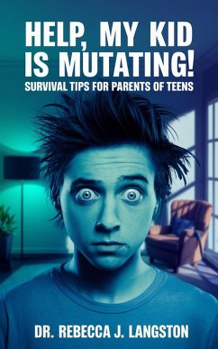 Help, My Kid Is Mutating! â¿¿ Survival Tips for Parents of Teens (eBook, ePUB) - Langston, Rebecca J.