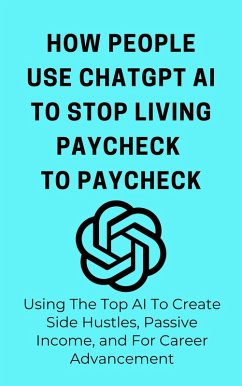 How People Use ChatGpt AI to Stop Living From Paycheck to Paycheck: Using The Top AI To Create Side Hustles, Passive Income, and For Career Advancement (eBook, ePUB) - Franc; Arthur, Franc