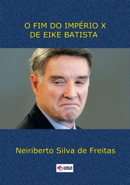 O Fim Do Império X De Eike Batista (eBook, ePUB) O Fim Do Império X De Eike Batista (eBook, ePUB)
