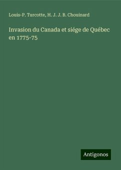 Invasion du Canada et siége de Québec en 1775-75 - Turcotte, Louis-P.; Chouinard, H. J. J. B.