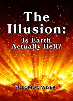 The Illusion: Is Earth Actually Hell? (eBook, ePUB) Cover The Illusion: Is Earth Actually Hell? (eBook, ePUB)