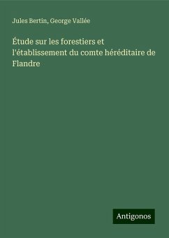 Étude sur les forestiers et l'établissement du comte héréditaire de Flandre - Bertin, Jules; Vallée, George