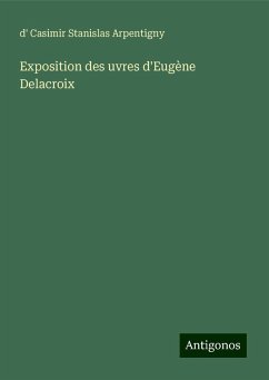 Exposition des uvres d'Eugène Delacroix - Arpentigny, d' Casimir Stanislas