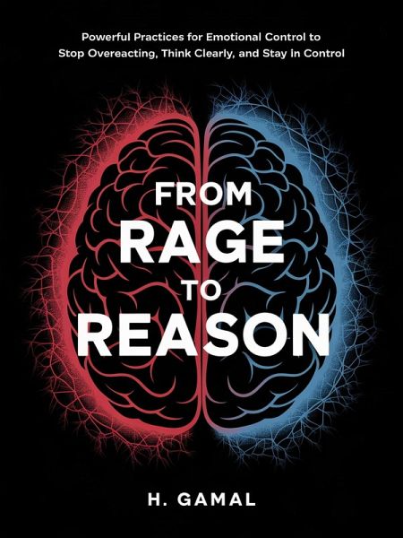 From Rage to Reason: Powerful Practices for Emotional Control to Stop Overreacting, Think Clearly, and Stay in Control (eBook, ePUB) From Rage to Reason: Powerful Practices for Emotional Control to Stop Overreacting, Think Clearly, and Stay in Control (eBook, ePUB)