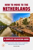 How to Move to the Netherlands: A Complete Relocation Guide (eBook, ePUB)