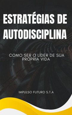 Estratégias de Autodisciplina: Como Ser o Líder de Sua Própria Vida (eBook, ePUB) - S. T. A, Impulso Futuro