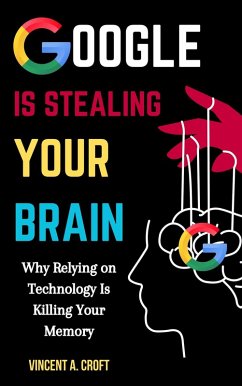 Google Is Stealing Your Brain: Why Relying on Technology Is Killing Your Memory (eBook, ePUB) - Croft, Vincent A.