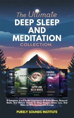 The Ultimate Deep Sleep And Meditation Collection: A Complete 5-in-1 Audio Experience Of Delta Waves, Binaural Beats, And Nature Sounds To Sleep Deeper, Stress Less, And Wake Up With Unstoppable Energy (eBook, ePUB) - Sounds Institute, Purely