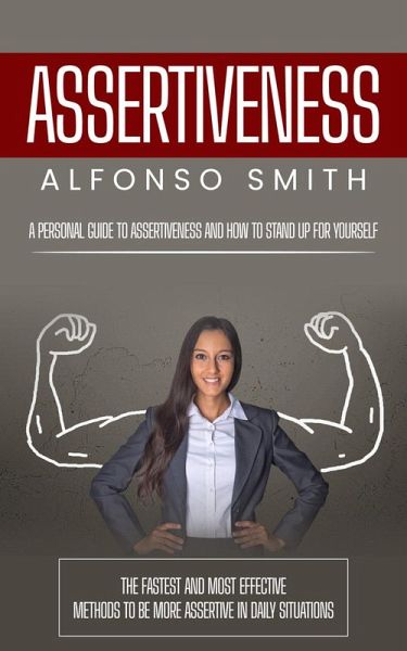 Assertiveness: A Personal Guide to Assertiveness and How to Stand Up for Yourself (eBook, ePUB)