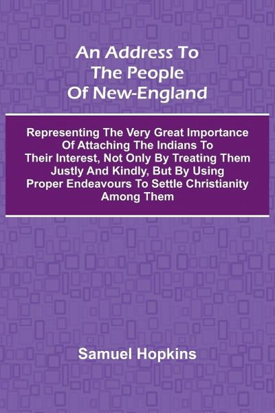An Address to the People of New-England; Representing the very great importance of attaching the Indians to their interest, not only by treating them justly and kindly, but by using proper endeavours to settle Christianity among them