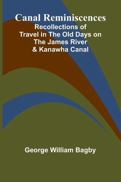 Canal Reminiscences; Recollections of Travel in the Old Days on the James River & Kanawha Canal - William Bagby, George