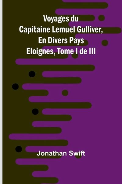 Voyages du Capitaine Lemuel Gulliver, En Divers Pays Eloignes, Tome I de III Voyages du Capitaine Lemuel Gulliver, En Divers Pays Eloignes, Tome I de III