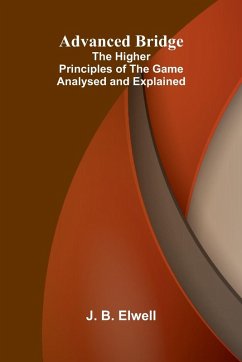 Advanced Bridge; The Higher Principles of the Game Analysed and Explained - B. Elwell, J.