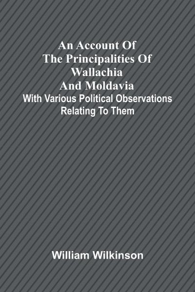 An account of the principalities of Wallachia and Moldavia; with various political observations relating to them An account of the principalities of Wallachia and Moldavia; with various political observations relating to them