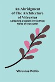 An Abridgment of the Architecture of Vitruvius; Containing a System of the Whole Works of that Author An Abridgment of the Architecture of Vitruvius; Containing a System of the Whole Works of that Author