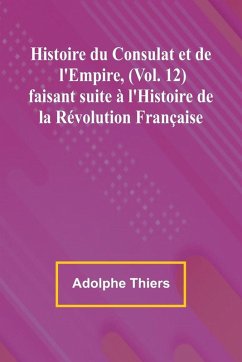 Histoire du Consulat et de l'Empire, (Vol. 12); faisant suite à l'Histoire de la Révolution Française Cover Histoire du Consulat et de l'Empire, (Vol. 12); faisant suite à l'Histoire de la Révolution Française